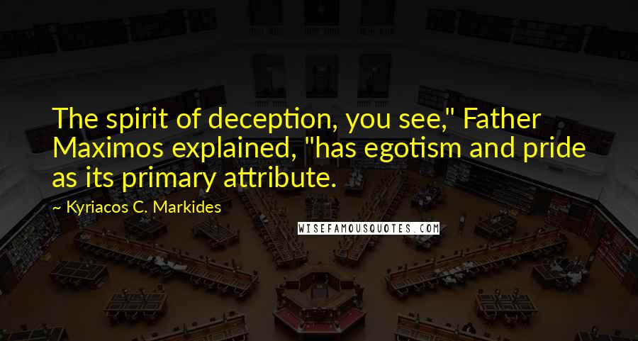 Kyriacos C. Markides Quotes: The spirit of deception, you see," Father Maximos explained, "has egotism and pride as its primary attribute.