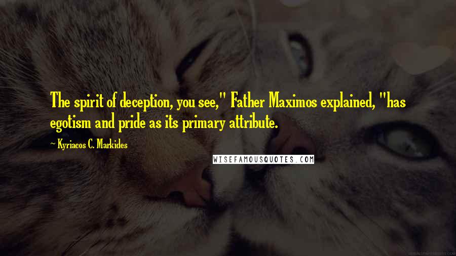 Kyriacos C. Markides Quotes: The spirit of deception, you see," Father Maximos explained, "has egotism and pride as its primary attribute.