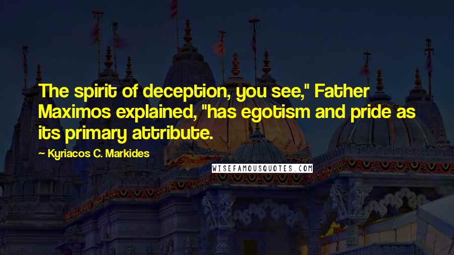Kyriacos C. Markides Quotes: The spirit of deception, you see," Father Maximos explained, "has egotism and pride as its primary attribute.