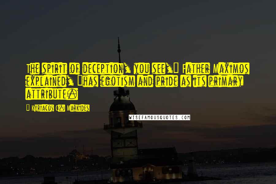Kyriacos C. Markides Quotes: The spirit of deception, you see," Father Maximos explained, "has egotism and pride as its primary attribute.