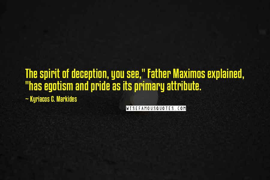 Kyriacos C. Markides Quotes: The spirit of deception, you see," Father Maximos explained, "has egotism and pride as its primary attribute.