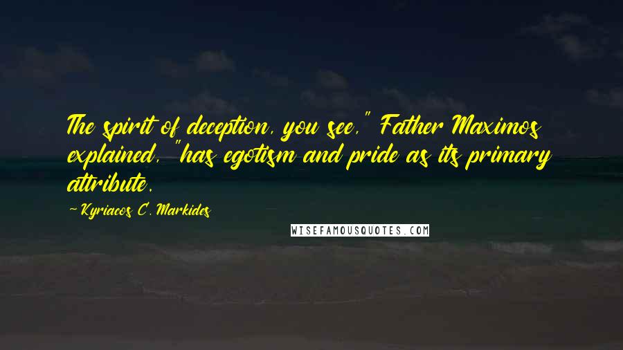 Kyriacos C. Markides Quotes: The spirit of deception, you see," Father Maximos explained, "has egotism and pride as its primary attribute.