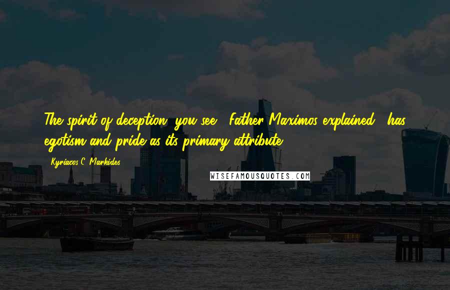 Kyriacos C. Markides Quotes: The spirit of deception, you see," Father Maximos explained, "has egotism and pride as its primary attribute.