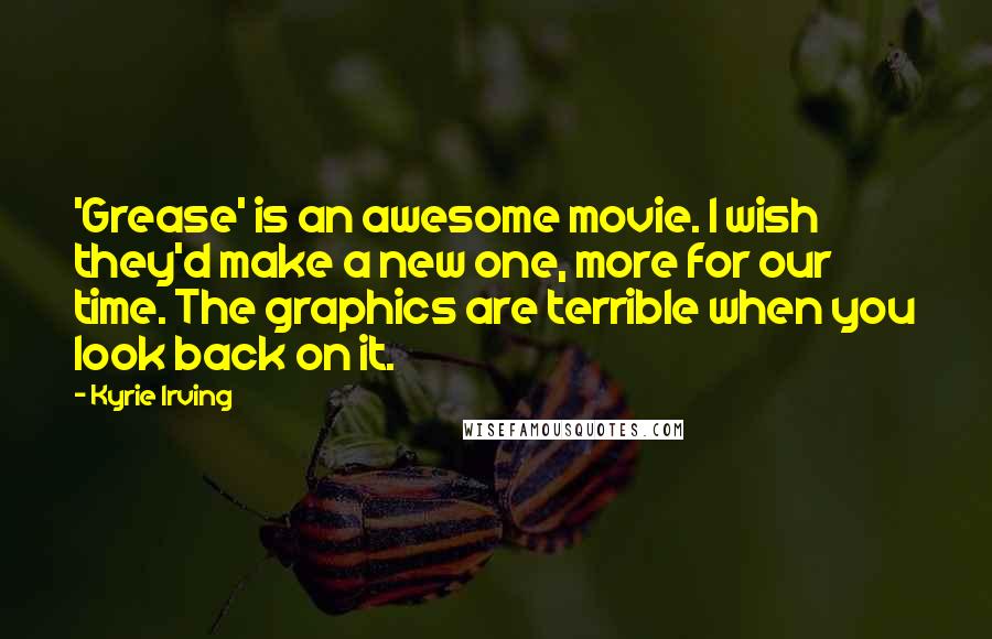 Kyrie Irving Quotes: 'Grease' is an awesome movie. I wish they'd make a new one, more for our time. The graphics are terrible when you look back on it.