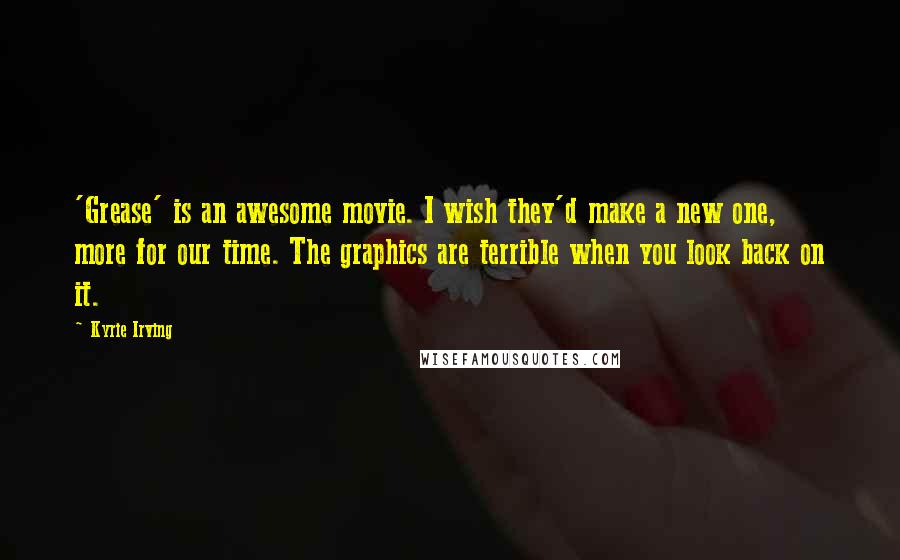 Kyrie Irving Quotes: 'Grease' is an awesome movie. I wish they'd make a new one, more for our time. The graphics are terrible when you look back on it.