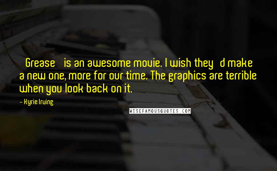 Kyrie Irving Quotes: 'Grease' is an awesome movie. I wish they'd make a new one, more for our time. The graphics are terrible when you look back on it.