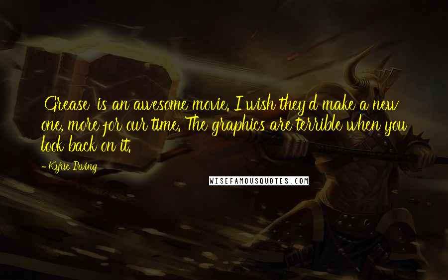 Kyrie Irving Quotes: 'Grease' is an awesome movie. I wish they'd make a new one, more for our time. The graphics are terrible when you look back on it.