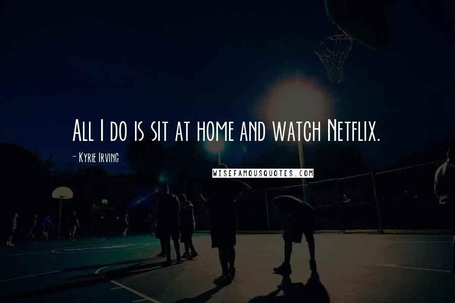 Kyrie Irving Quotes: All I do is sit at home and watch Netflix.