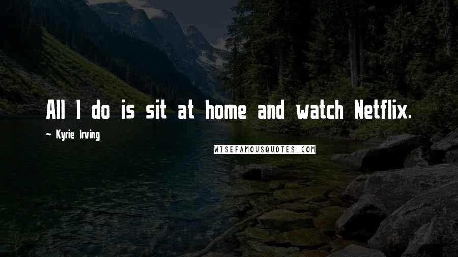 Kyrie Irving Quotes: All I do is sit at home and watch Netflix.