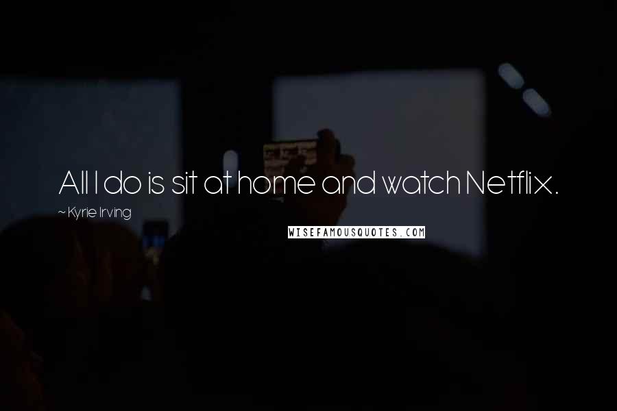 Kyrie Irving Quotes: All I do is sit at home and watch Netflix.