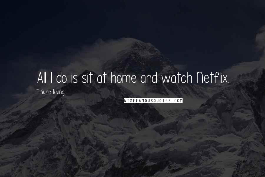 Kyrie Irving Quotes: All I do is sit at home and watch Netflix.