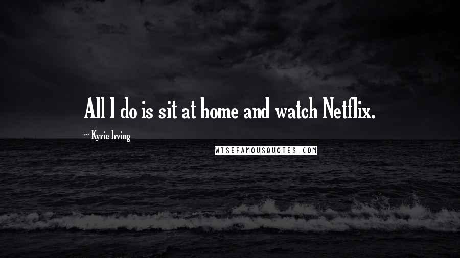 Kyrie Irving Quotes: All I do is sit at home and watch Netflix.