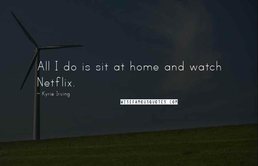Kyrie Irving Quotes: All I do is sit at home and watch Netflix.