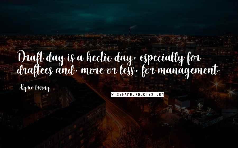 Kyrie Irving Quotes: Draft day is a hectic day, especially for draftees and, more or less, for management.