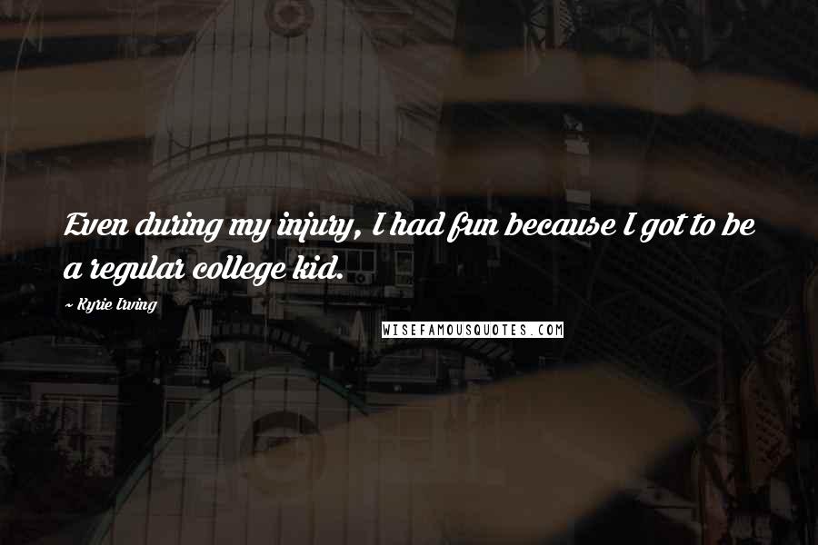 Kyrie Irving Quotes: Even during my injury, I had fun because I got to be a regular college kid.