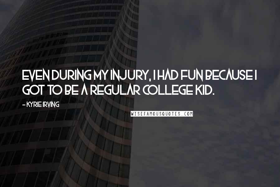 Kyrie Irving Quotes: Even during my injury, I had fun because I got to be a regular college kid.