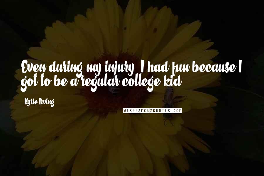 Kyrie Irving Quotes: Even during my injury, I had fun because I got to be a regular college kid.