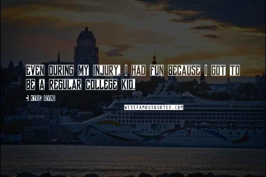 Kyrie Irving Quotes: Even during my injury, I had fun because I got to be a regular college kid.