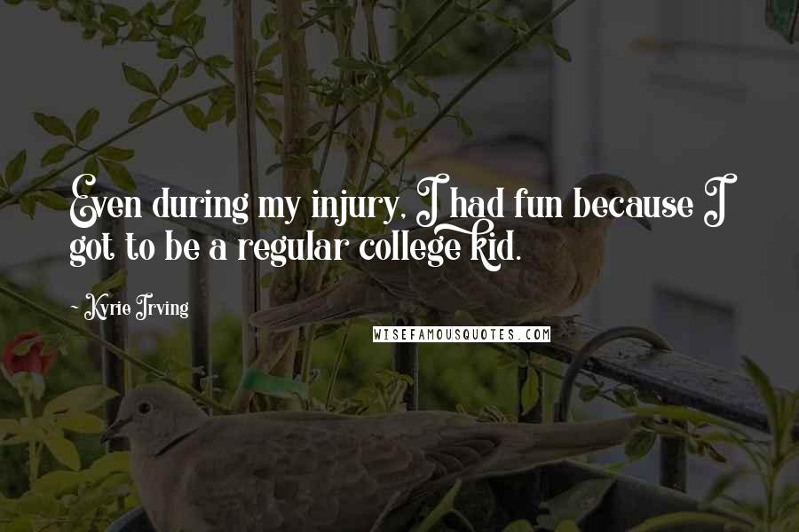 Kyrie Irving Quotes: Even during my injury, I had fun because I got to be a regular college kid.