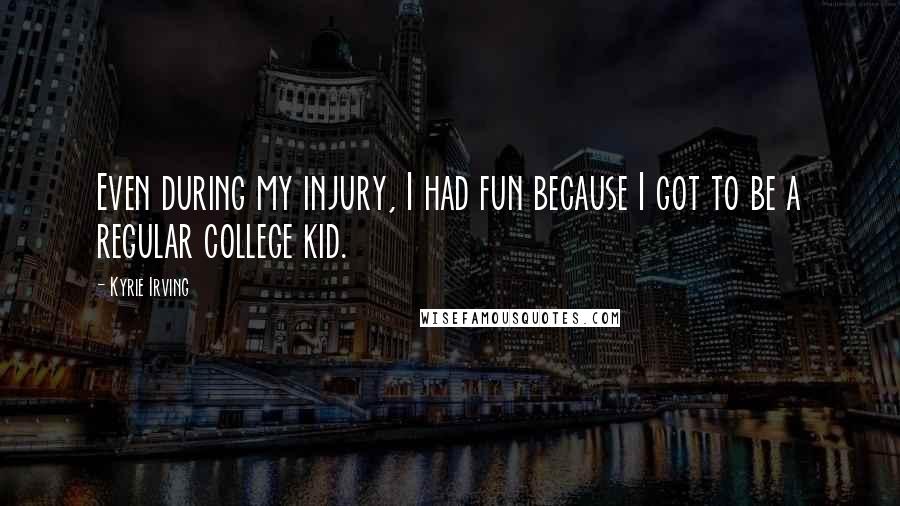 Kyrie Irving Quotes: Even during my injury, I had fun because I got to be a regular college kid.