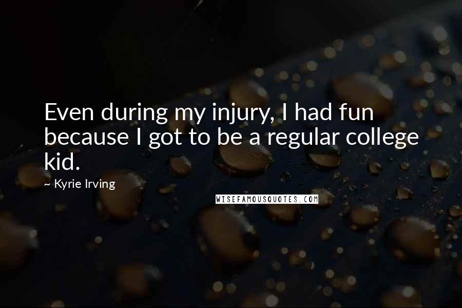 Kyrie Irving Quotes: Even during my injury, I had fun because I got to be a regular college kid.