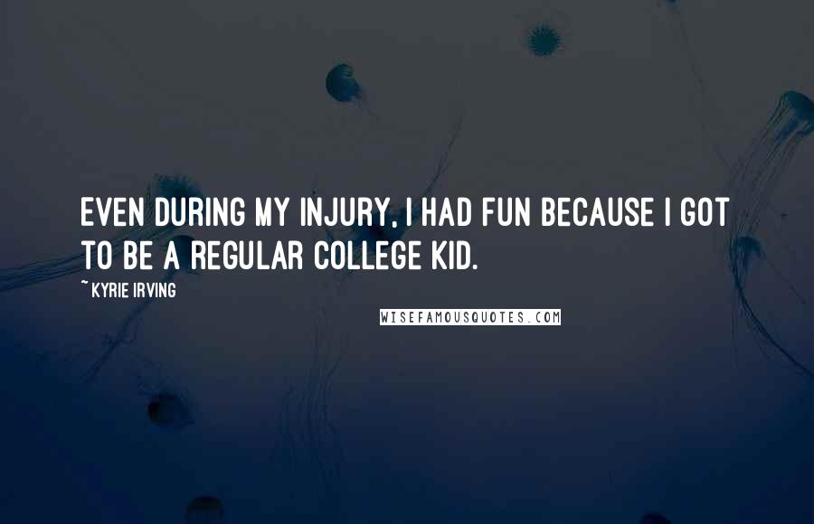 Kyrie Irving Quotes: Even during my injury, I had fun because I got to be a regular college kid.