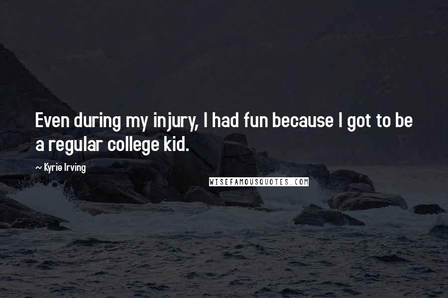 Kyrie Irving Quotes: Even during my injury, I had fun because I got to be a regular college kid.