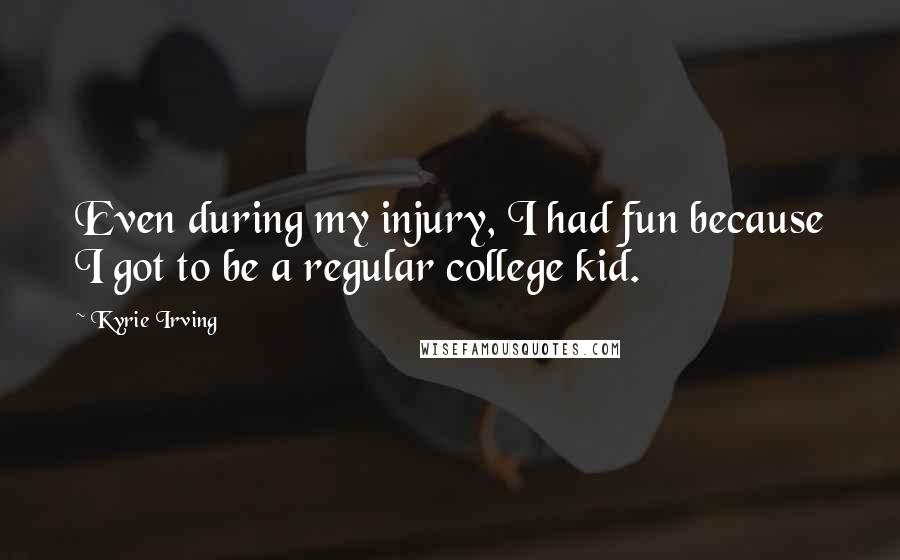 Kyrie Irving Quotes: Even during my injury, I had fun because I got to be a regular college kid.