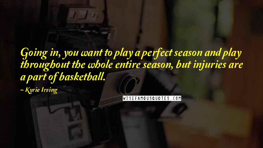 Kyrie Irving Quotes: Going in, you want to play a perfect season and play throughout the whole entire season, but injuries are a part of basketball.