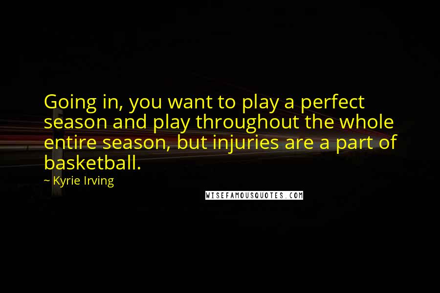 Kyrie Irving Quotes: Going in, you want to play a perfect season and play throughout the whole entire season, but injuries are a part of basketball.