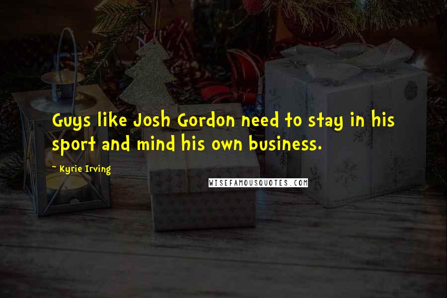 Kyrie Irving Quotes: Guys like Josh Gordon need to stay in his sport and mind his own business.