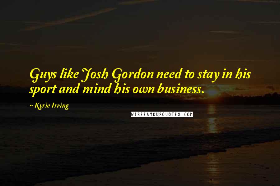Kyrie Irving Quotes: Guys like Josh Gordon need to stay in his sport and mind his own business.