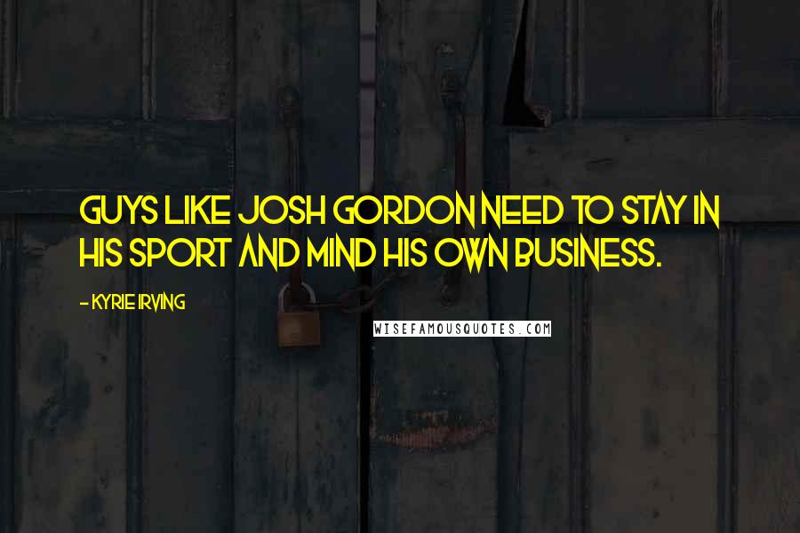 Kyrie Irving Quotes: Guys like Josh Gordon need to stay in his sport and mind his own business.