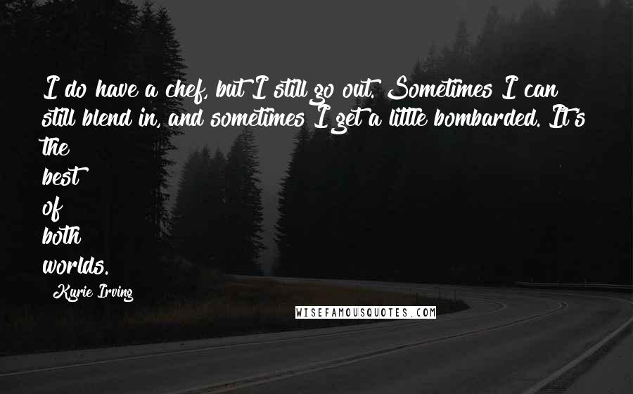 Kyrie Irving Quotes: I do have a chef, but I still go out. Sometimes I can still blend in, and sometimes I get a little bombarded. It's the best of both worlds.