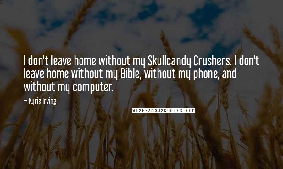 Kyrie Irving Quotes: I don't leave home without my Skullcandy Crushers. I don't leave home without my Bible, without my phone, and without my computer.