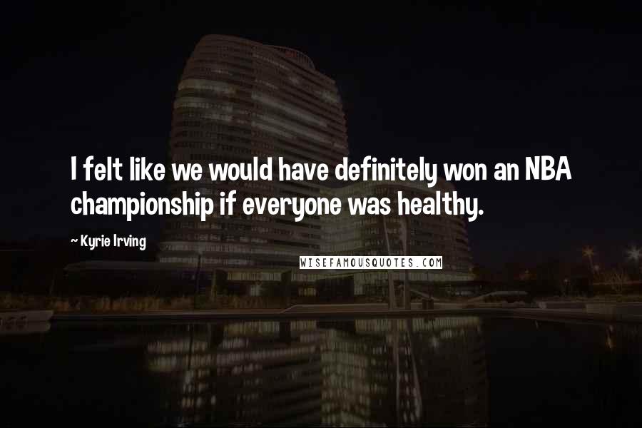Kyrie Irving Quotes: I felt like we would have definitely won an NBA championship if everyone was healthy.