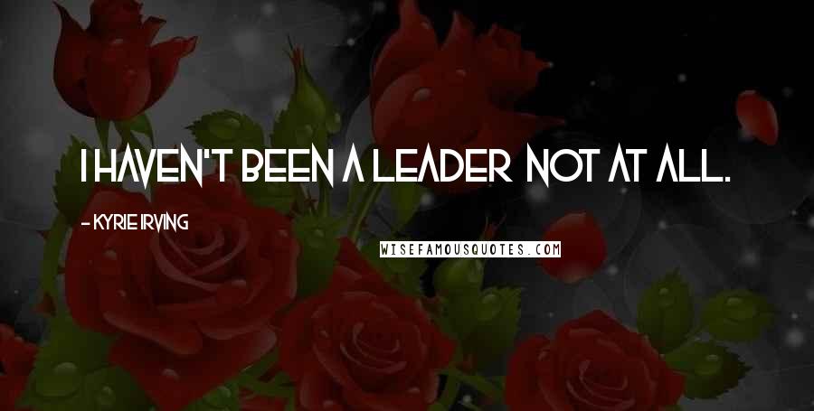 Kyrie Irving Quotes: I haven't been a leader  not at all.