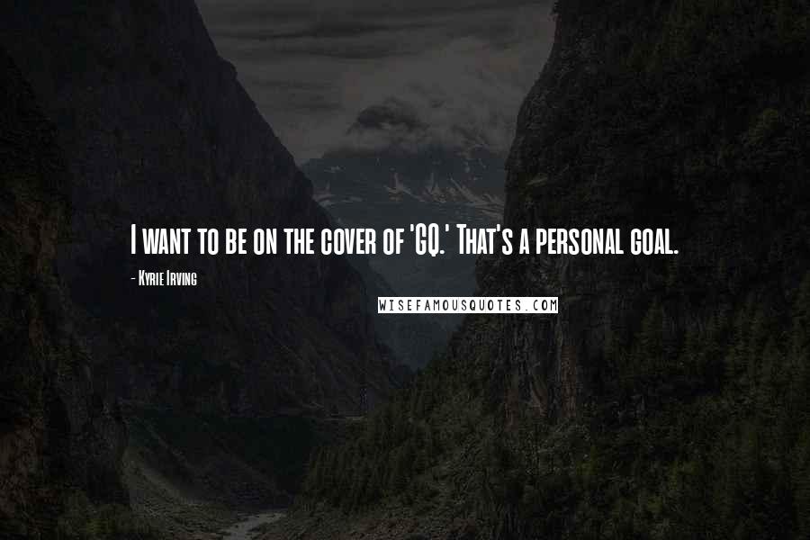 Kyrie Irving Quotes: I want to be on the cover of 'GQ.' That's a personal goal.