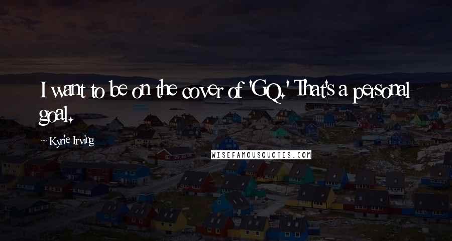 Kyrie Irving Quotes: I want to be on the cover of 'GQ.' That's a personal goal.