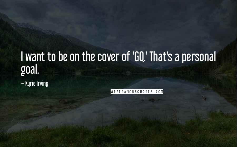 Kyrie Irving Quotes: I want to be on the cover of 'GQ.' That's a personal goal.