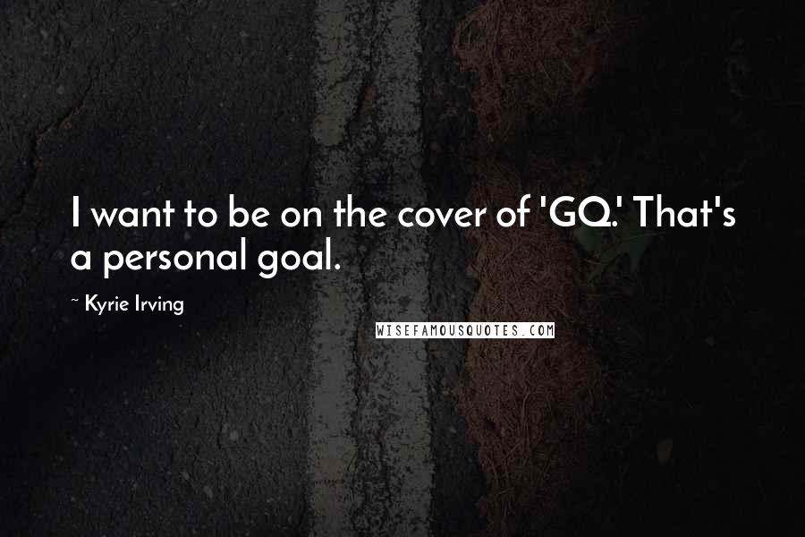 Kyrie Irving Quotes: I want to be on the cover of 'GQ.' That's a personal goal.