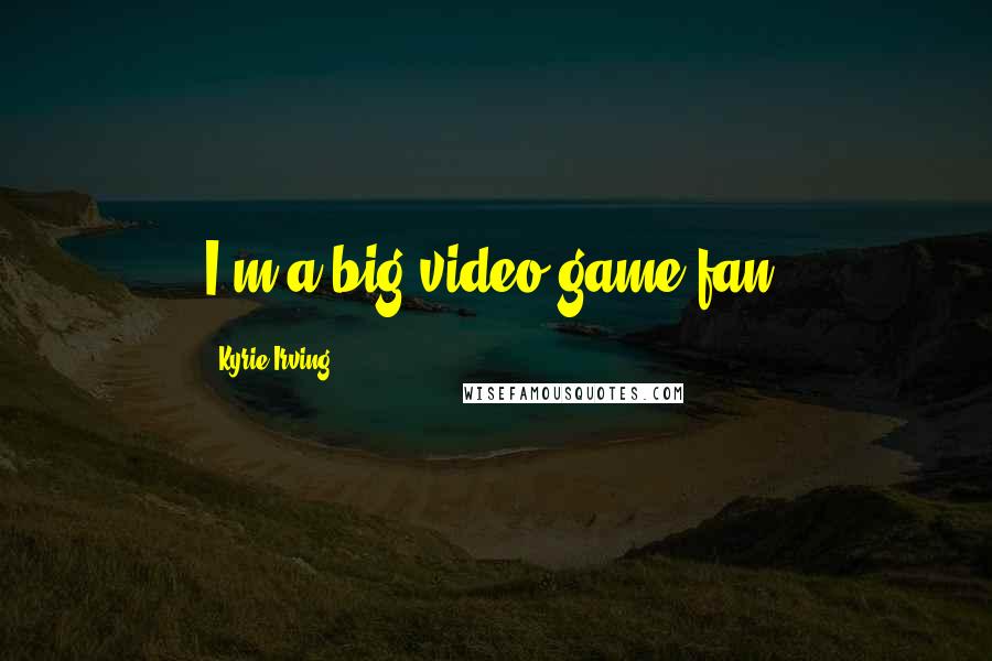 Kyrie Irving Quotes: I'm a big video game fan.