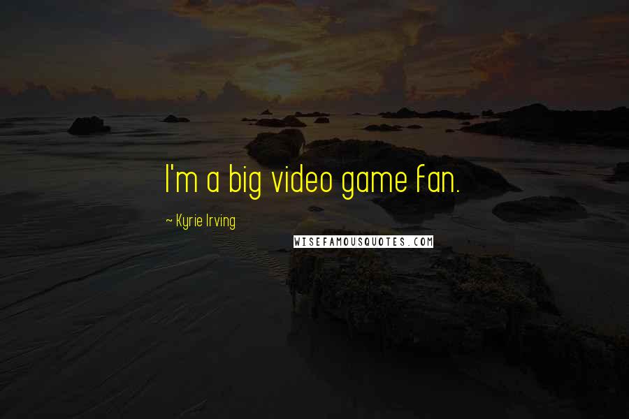 Kyrie Irving Quotes: I'm a big video game fan.