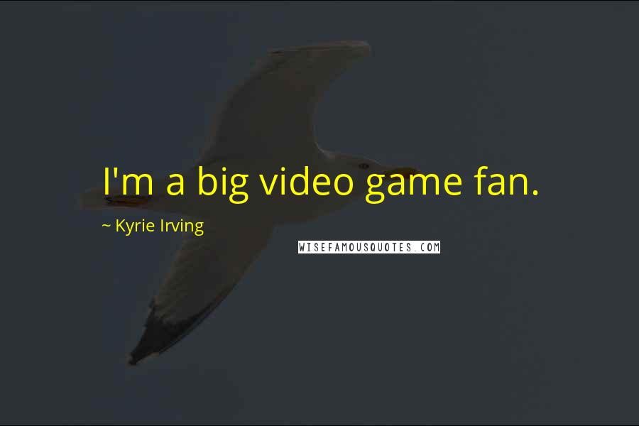 Kyrie Irving Quotes: I'm a big video game fan.