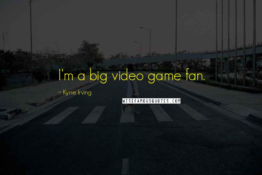 Kyrie Irving Quotes: I'm a big video game fan.