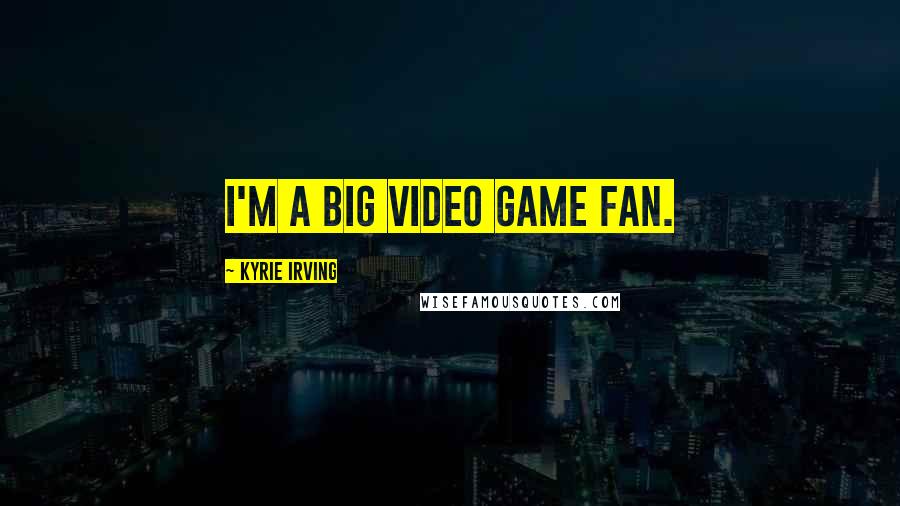 Kyrie Irving Quotes: I'm a big video game fan.