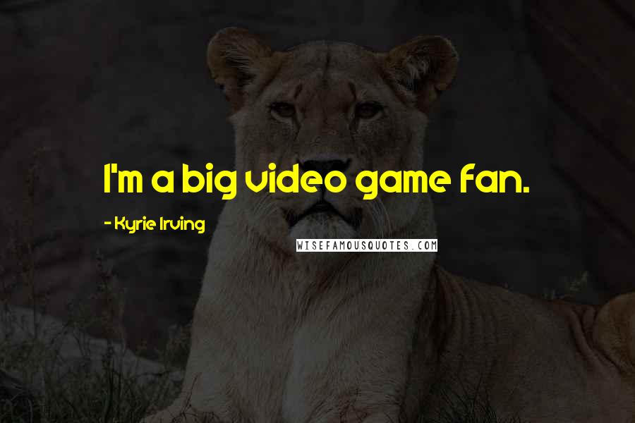 Kyrie Irving Quotes: I'm a big video game fan.