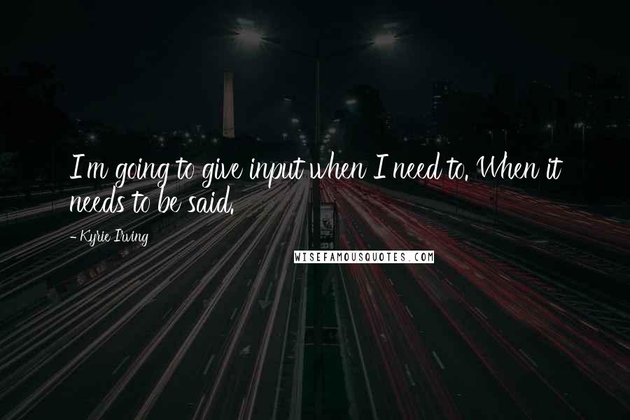 Kyrie Irving Quotes: I'm going to give input when I need to. When it needs to be said.