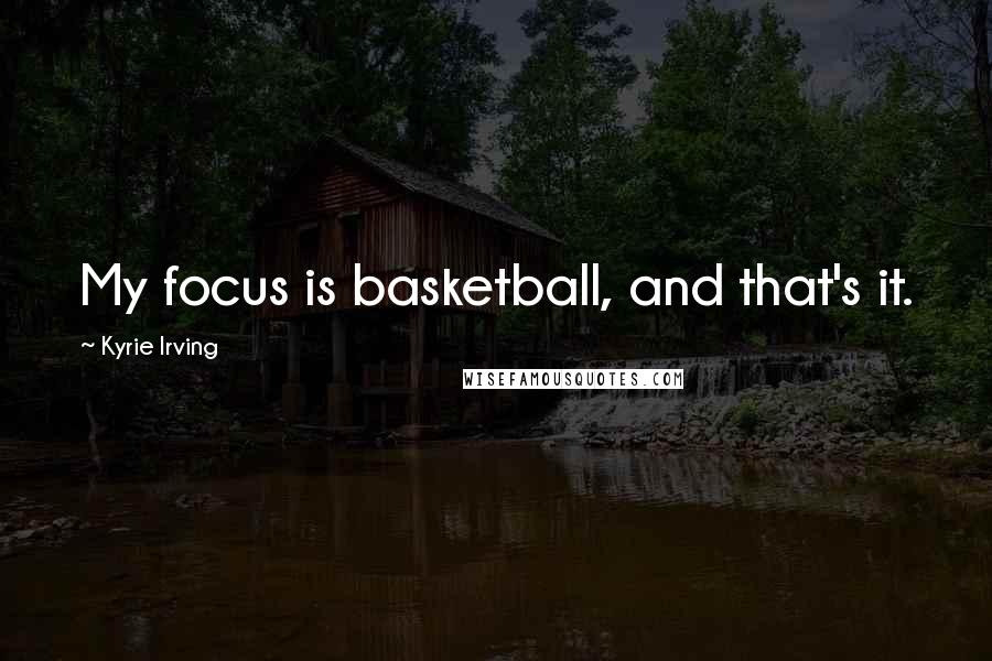 Kyrie Irving Quotes: My focus is basketball, and that's it.