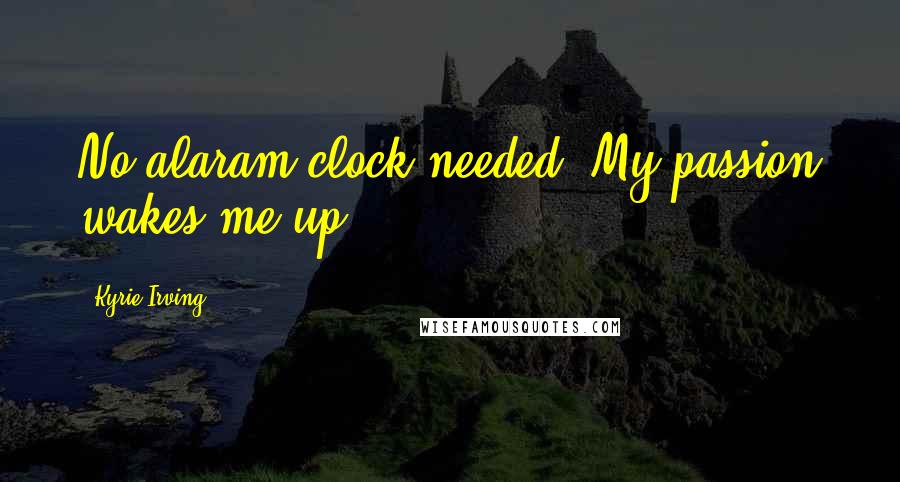 Kyrie Irving Quotes: No alaram clock needed. My passion wakes me up.. !